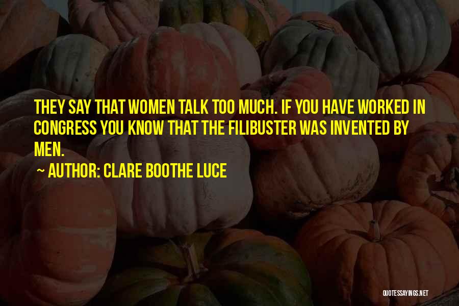 Clare Boothe Luce Quotes: They Say That Women Talk Too Much. If You Have Worked In Congress You Know That The Filibuster Was Invented