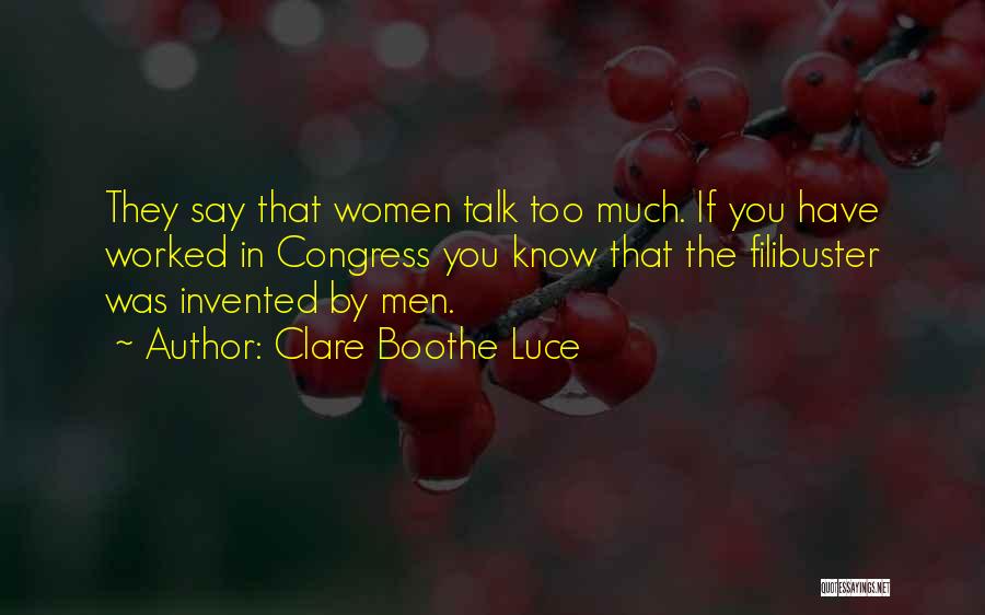 Clare Boothe Luce Quotes: They Say That Women Talk Too Much. If You Have Worked In Congress You Know That The Filibuster Was Invented