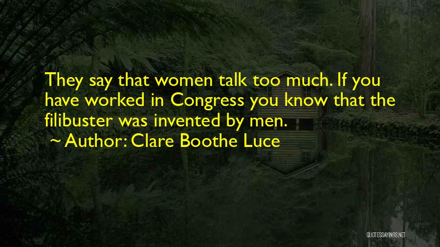 Clare Boothe Luce Quotes: They Say That Women Talk Too Much. If You Have Worked In Congress You Know That The Filibuster Was Invented