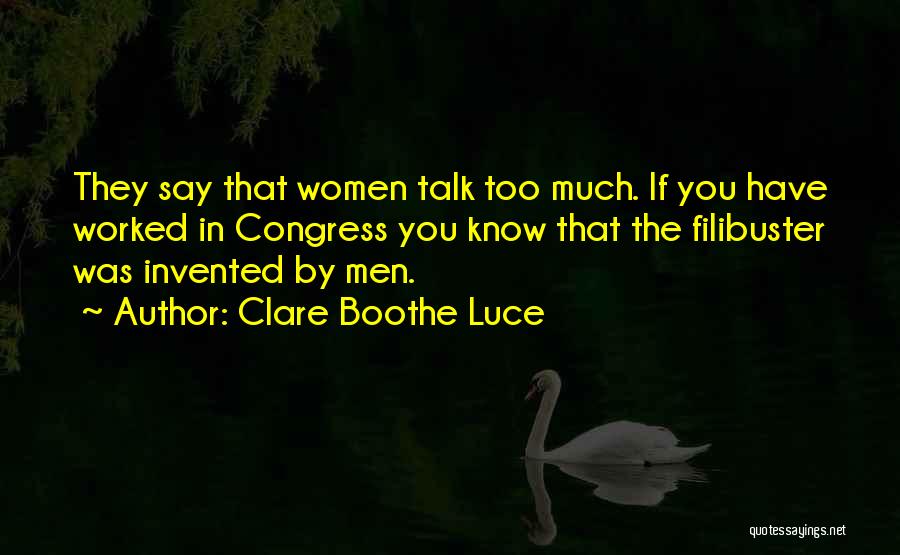 Clare Boothe Luce Quotes: They Say That Women Talk Too Much. If You Have Worked In Congress You Know That The Filibuster Was Invented