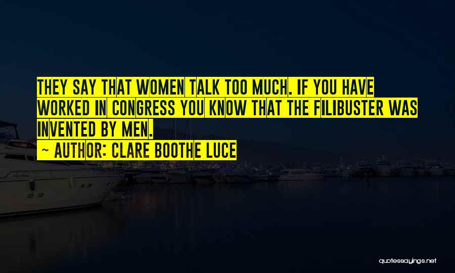 Clare Boothe Luce Quotes: They Say That Women Talk Too Much. If You Have Worked In Congress You Know That The Filibuster Was Invented