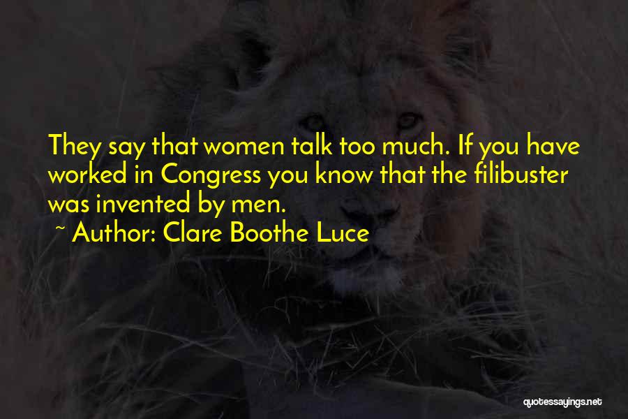 Clare Boothe Luce Quotes: They Say That Women Talk Too Much. If You Have Worked In Congress You Know That The Filibuster Was Invented