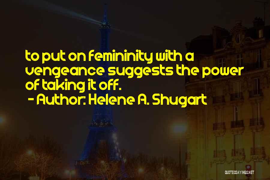 Helene A. Shugart Quotes: To Put On Femininity With A Vengeance Suggests The Power Of Taking It Off.