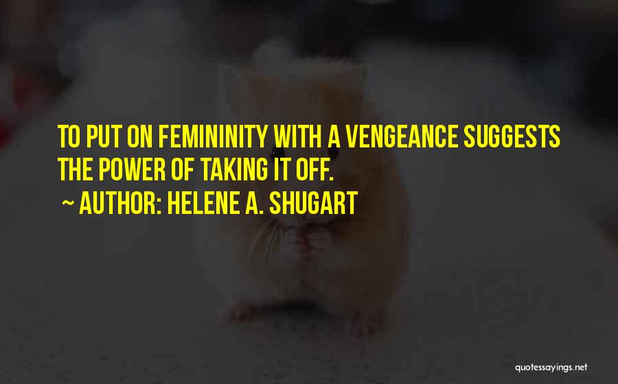 Helene A. Shugart Quotes: To Put On Femininity With A Vengeance Suggests The Power Of Taking It Off.