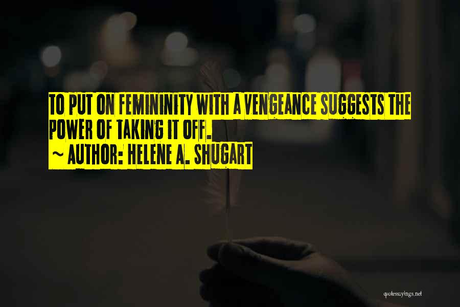 Helene A. Shugart Quotes: To Put On Femininity With A Vengeance Suggests The Power Of Taking It Off.