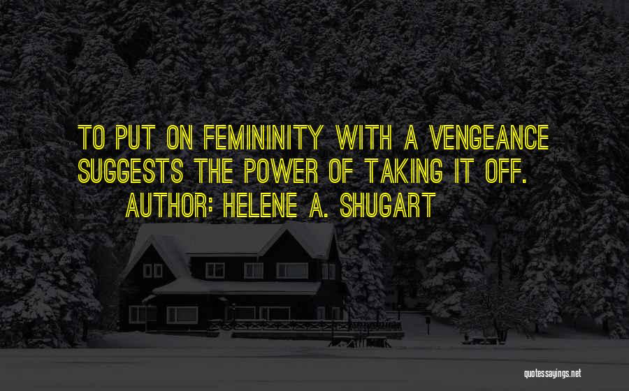 Helene A. Shugart Quotes: To Put On Femininity With A Vengeance Suggests The Power Of Taking It Off.