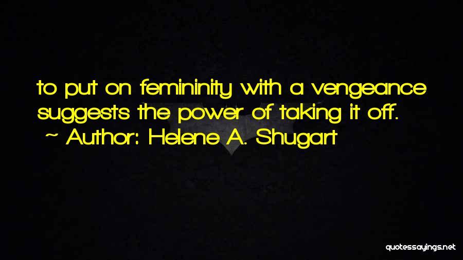 Helene A. Shugart Quotes: To Put On Femininity With A Vengeance Suggests The Power Of Taking It Off.