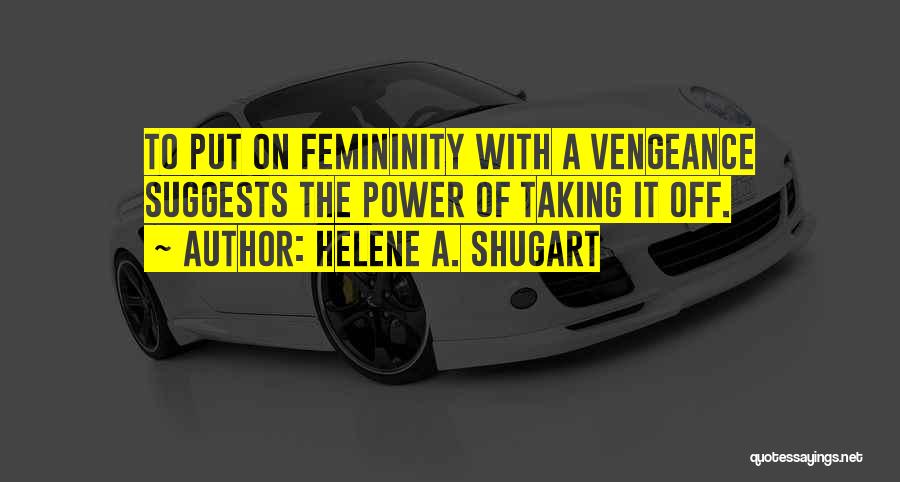 Helene A. Shugart Quotes: To Put On Femininity With A Vengeance Suggests The Power Of Taking It Off.