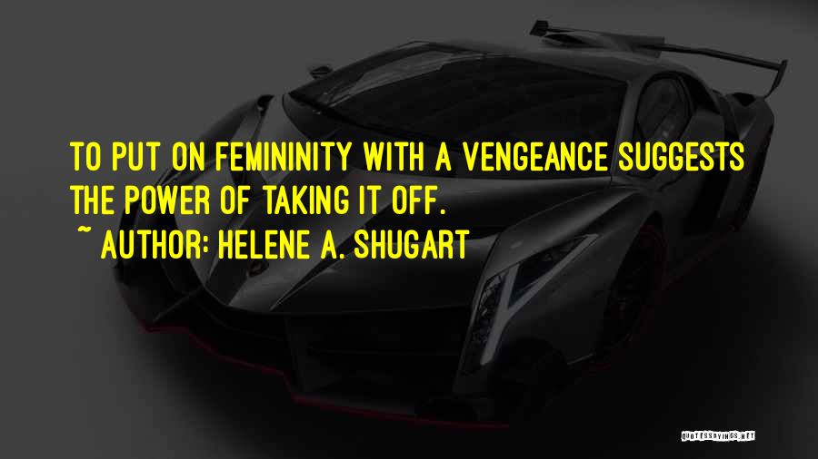 Helene A. Shugart Quotes: To Put On Femininity With A Vengeance Suggests The Power Of Taking It Off.