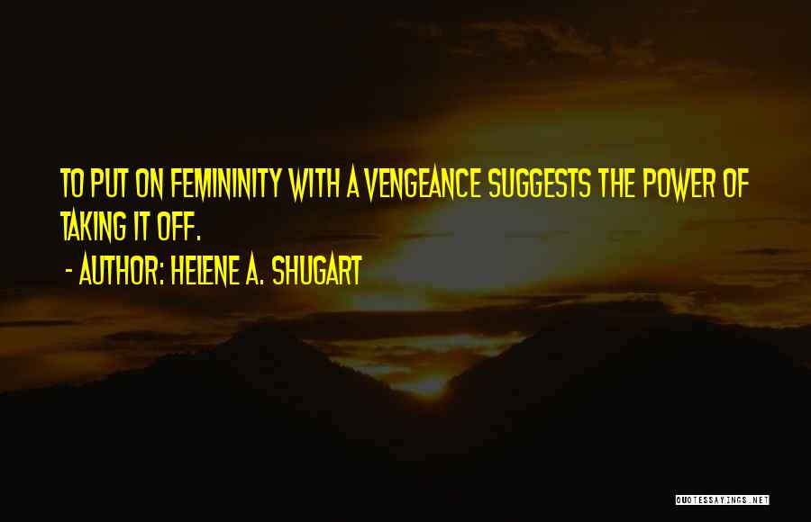 Helene A. Shugart Quotes: To Put On Femininity With A Vengeance Suggests The Power Of Taking It Off.