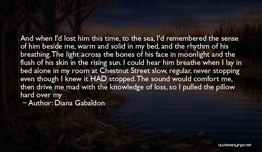 Diana Gabaldon Quotes: And When I'd Lost Him This Time, To The Sea, I'd Remembered The Sense Of Him Beside Me, Warm And