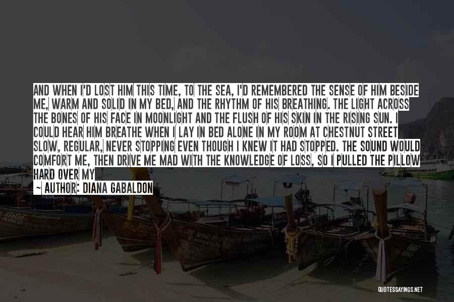 Diana Gabaldon Quotes: And When I'd Lost Him This Time, To The Sea, I'd Remembered The Sense Of Him Beside Me, Warm And