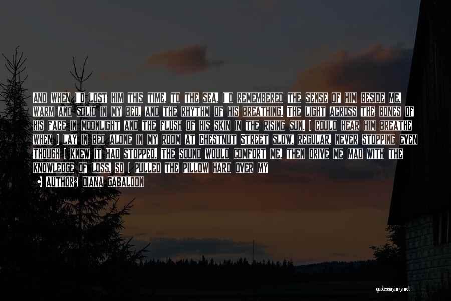 Diana Gabaldon Quotes: And When I'd Lost Him This Time, To The Sea, I'd Remembered The Sense Of Him Beside Me, Warm And