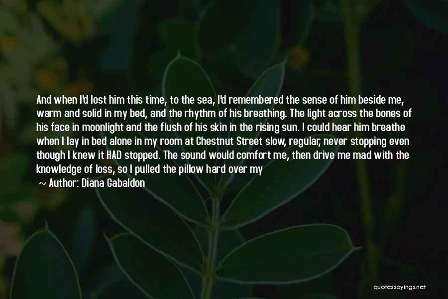 Diana Gabaldon Quotes: And When I'd Lost Him This Time, To The Sea, I'd Remembered The Sense Of Him Beside Me, Warm And