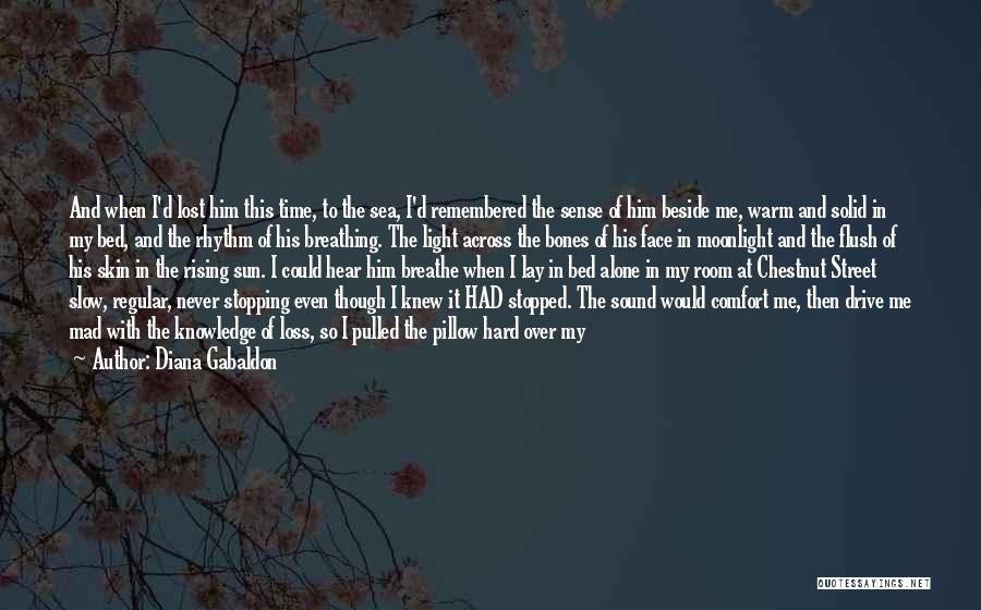 Diana Gabaldon Quotes: And When I'd Lost Him This Time, To The Sea, I'd Remembered The Sense Of Him Beside Me, Warm And