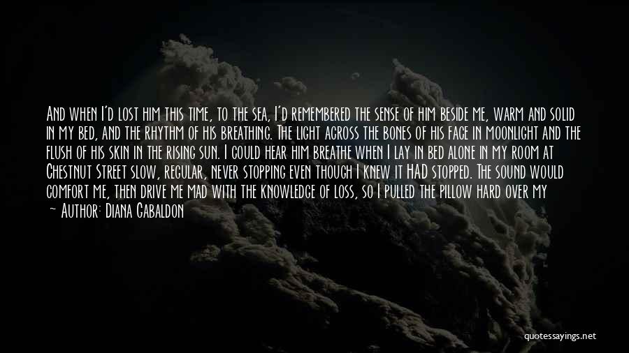 Diana Gabaldon Quotes: And When I'd Lost Him This Time, To The Sea, I'd Remembered The Sense Of Him Beside Me, Warm And