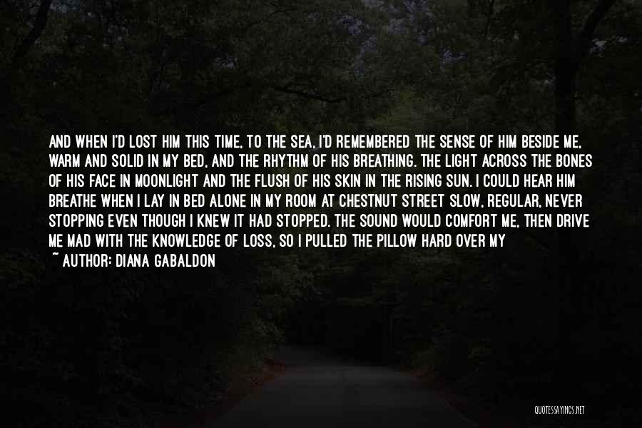 Diana Gabaldon Quotes: And When I'd Lost Him This Time, To The Sea, I'd Remembered The Sense Of Him Beside Me, Warm And