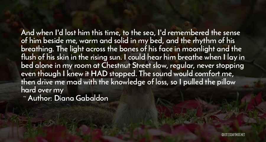 Diana Gabaldon Quotes: And When I'd Lost Him This Time, To The Sea, I'd Remembered The Sense Of Him Beside Me, Warm And