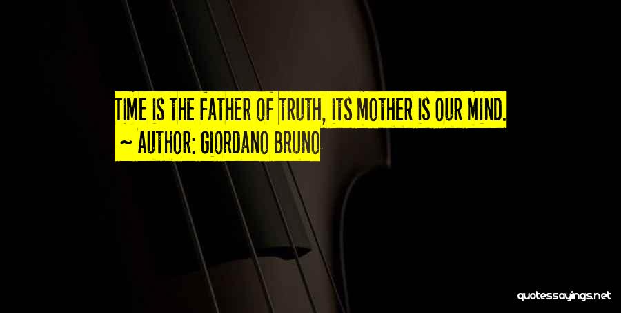Giordano Bruno Quotes: Time Is The Father Of Truth, Its Mother Is Our Mind.