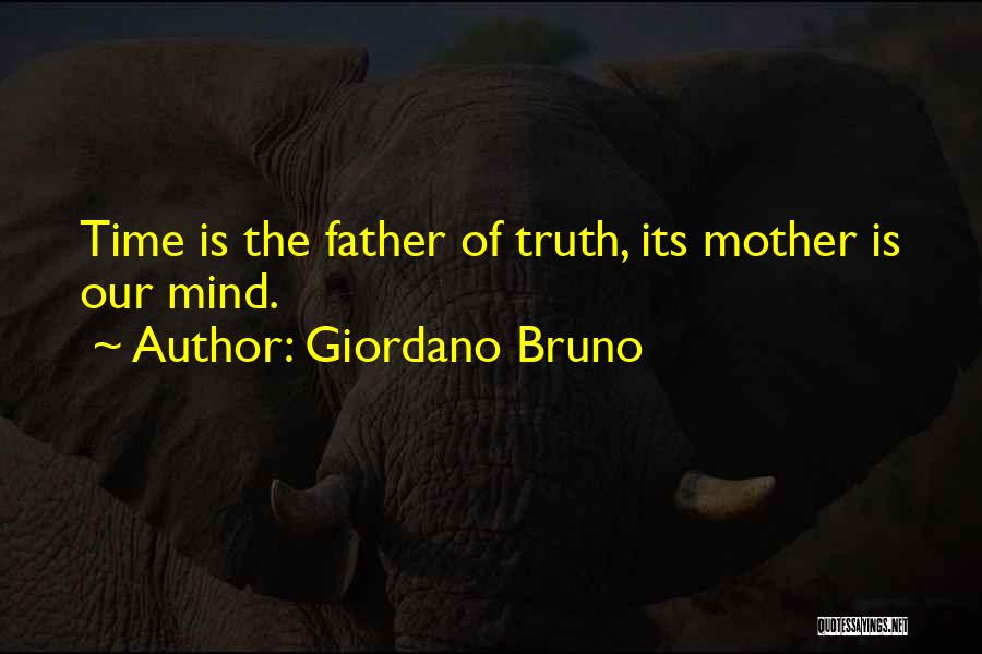 Giordano Bruno Quotes: Time Is The Father Of Truth, Its Mother Is Our Mind.