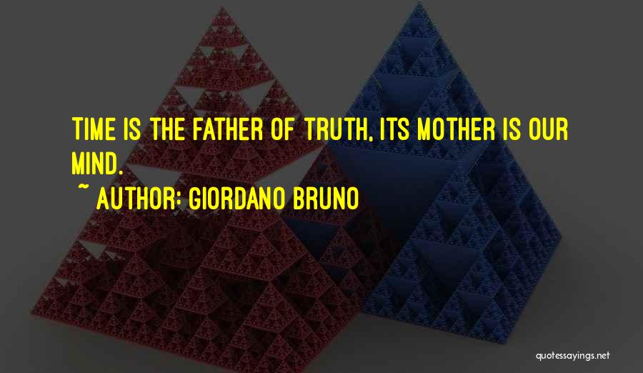 Giordano Bruno Quotes: Time Is The Father Of Truth, Its Mother Is Our Mind.