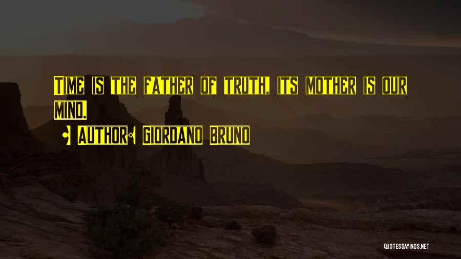 Giordano Bruno Quotes: Time Is The Father Of Truth, Its Mother Is Our Mind.
