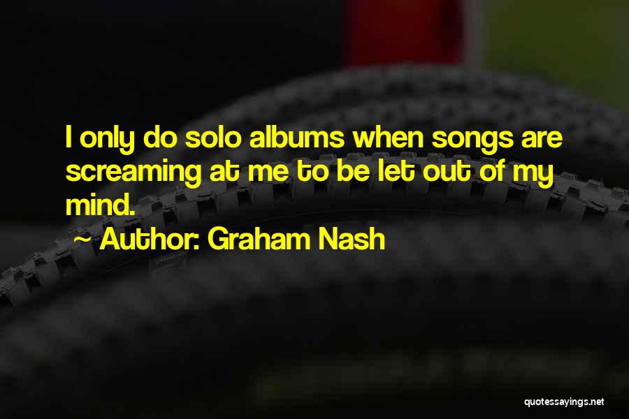 Graham Nash Quotes: I Only Do Solo Albums When Songs Are Screaming At Me To Be Let Out Of My Mind.
