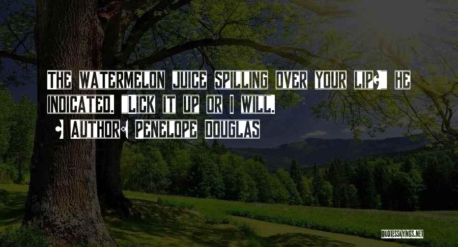 Penelope Douglas Quotes: The Watermelon Juice Spilling Over Your Lip? He Indicated. Lick It Up Or I Will.