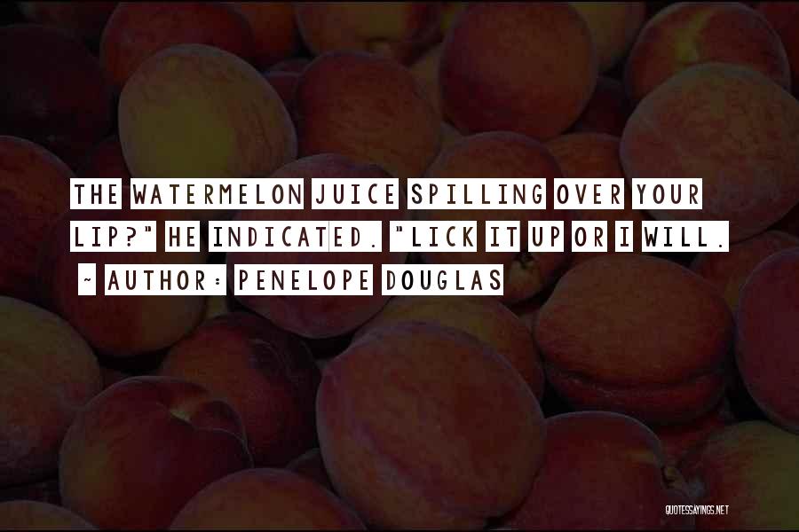 Penelope Douglas Quotes: The Watermelon Juice Spilling Over Your Lip? He Indicated. Lick It Up Or I Will.