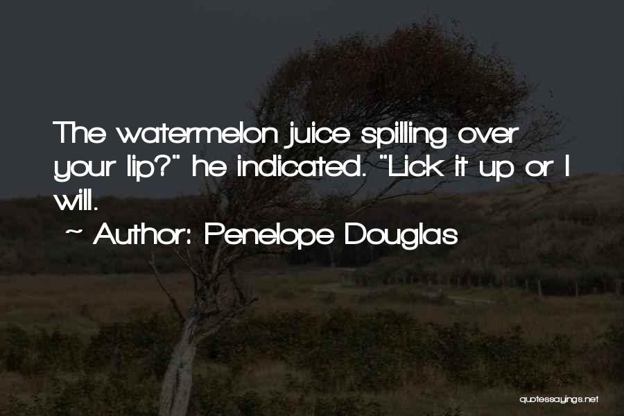 Penelope Douglas Quotes: The Watermelon Juice Spilling Over Your Lip? He Indicated. Lick It Up Or I Will.
