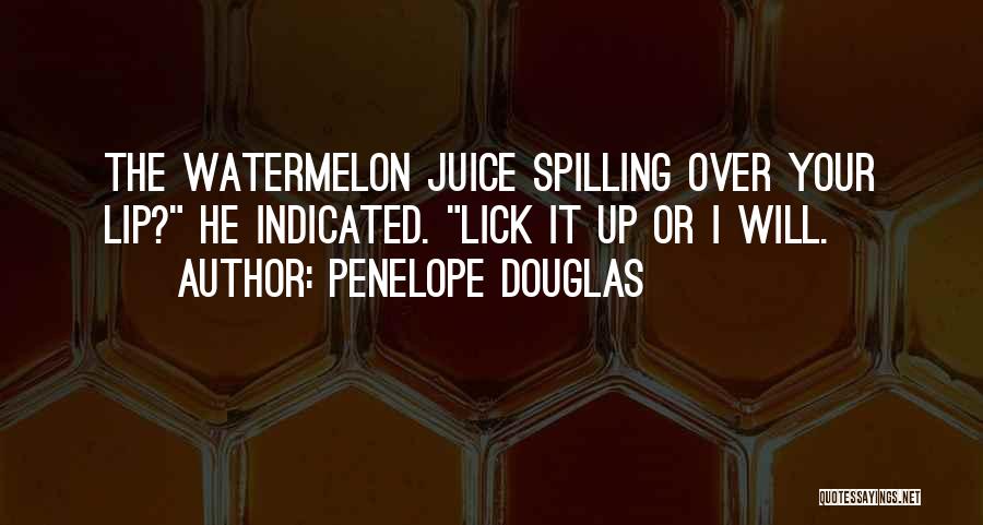 Penelope Douglas Quotes: The Watermelon Juice Spilling Over Your Lip? He Indicated. Lick It Up Or I Will.