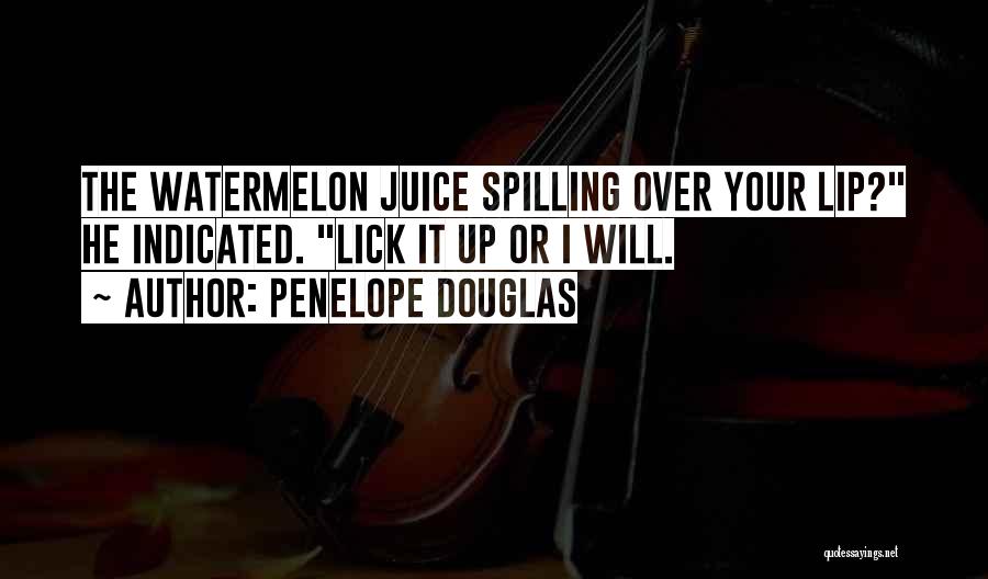 Penelope Douglas Quotes: The Watermelon Juice Spilling Over Your Lip? He Indicated. Lick It Up Or I Will.