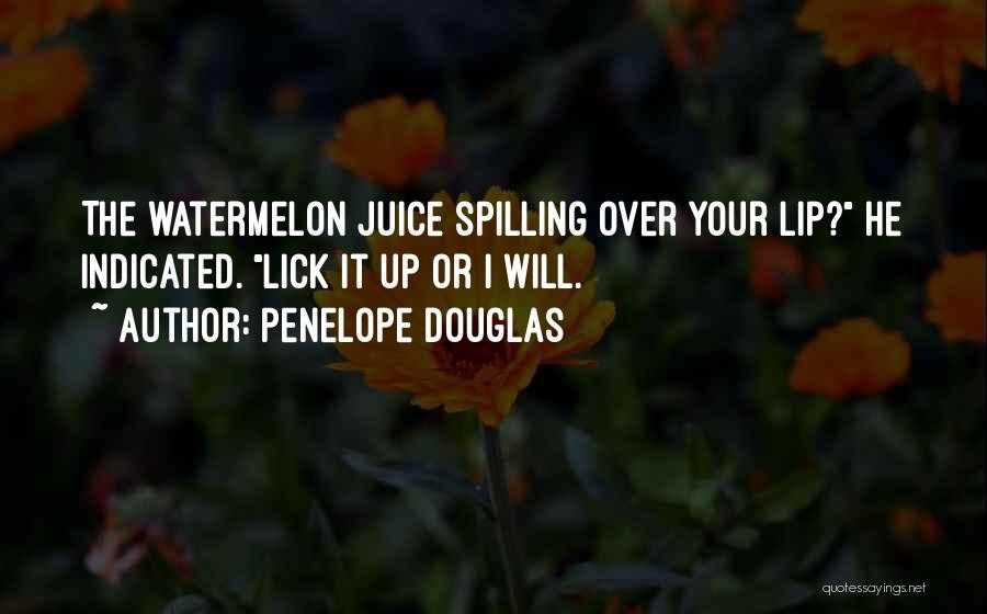 Penelope Douglas Quotes: The Watermelon Juice Spilling Over Your Lip? He Indicated. Lick It Up Or I Will.