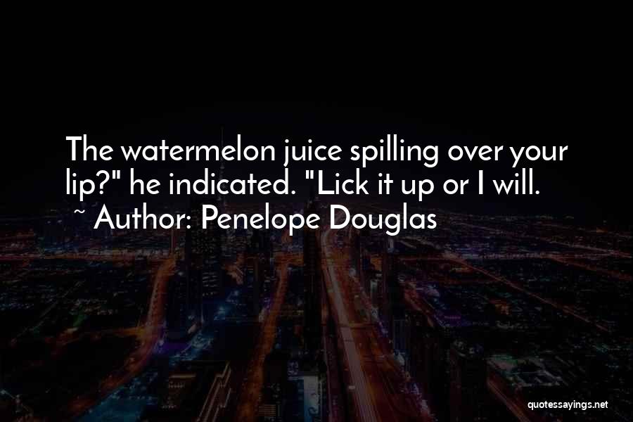 Penelope Douglas Quotes: The Watermelon Juice Spilling Over Your Lip? He Indicated. Lick It Up Or I Will.