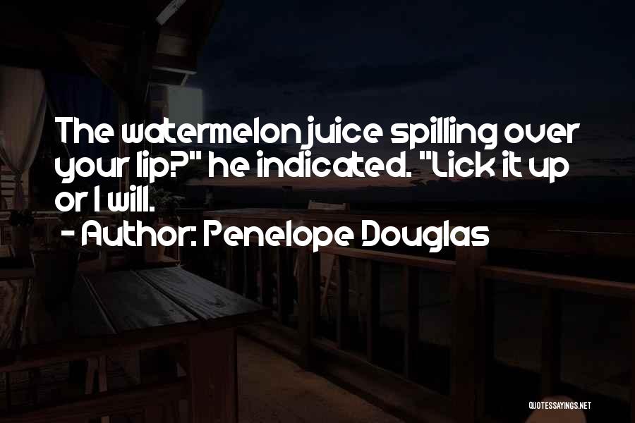 Penelope Douglas Quotes: The Watermelon Juice Spilling Over Your Lip? He Indicated. Lick It Up Or I Will.