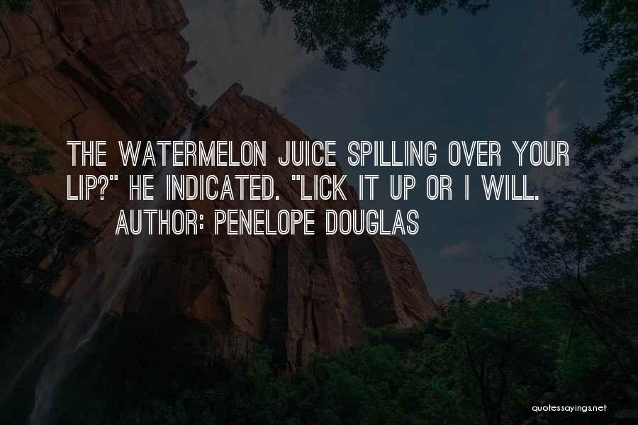 Penelope Douglas Quotes: The Watermelon Juice Spilling Over Your Lip? He Indicated. Lick It Up Or I Will.