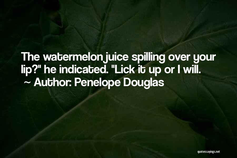 Penelope Douglas Quotes: The Watermelon Juice Spilling Over Your Lip? He Indicated. Lick It Up Or I Will.