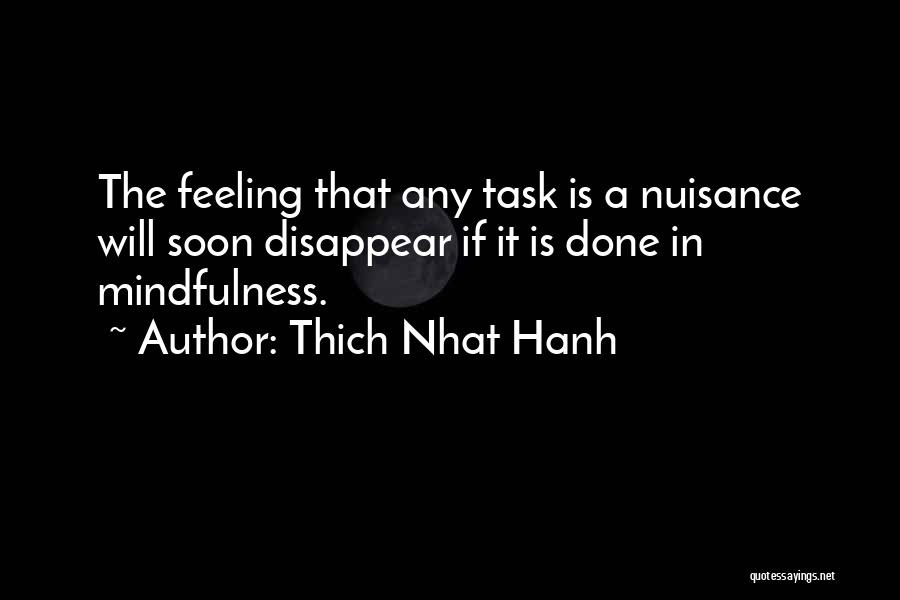 Thich Nhat Hanh Quotes: The Feeling That Any Task Is A Nuisance Will Soon Disappear If It Is Done In Mindfulness.