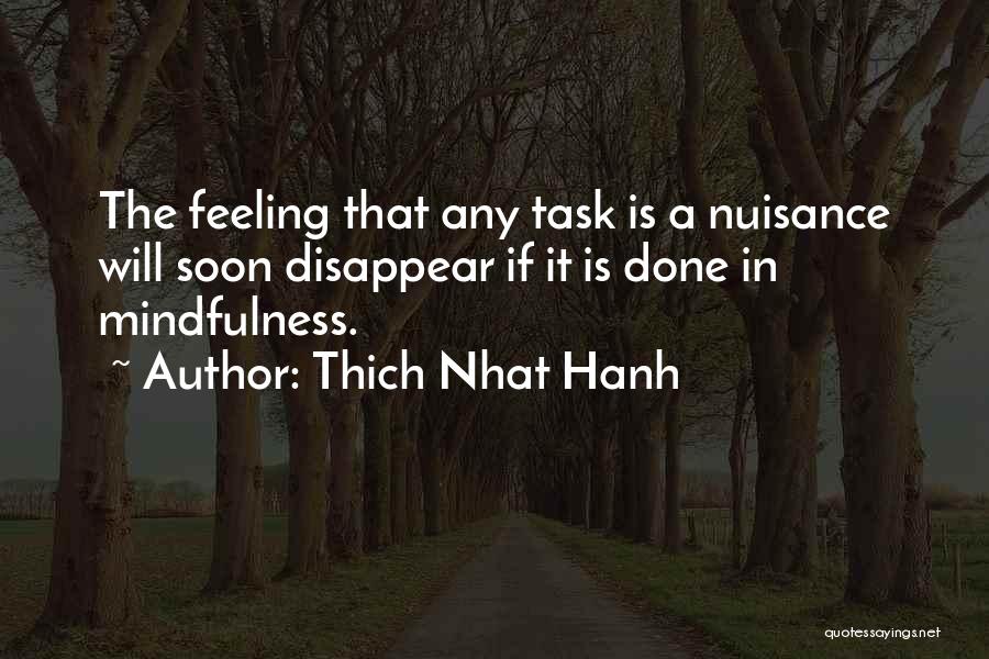 Thich Nhat Hanh Quotes: The Feeling That Any Task Is A Nuisance Will Soon Disappear If It Is Done In Mindfulness.