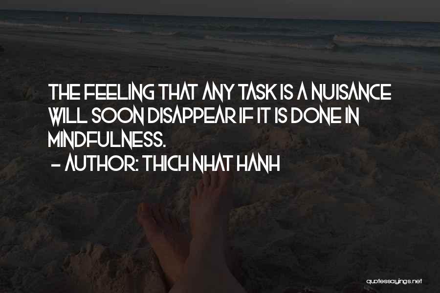 Thich Nhat Hanh Quotes: The Feeling That Any Task Is A Nuisance Will Soon Disappear If It Is Done In Mindfulness.