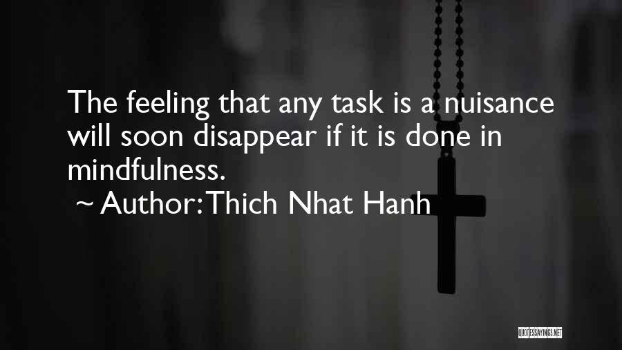 Thich Nhat Hanh Quotes: The Feeling That Any Task Is A Nuisance Will Soon Disappear If It Is Done In Mindfulness.