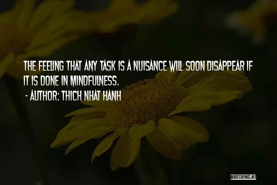 Thich Nhat Hanh Quotes: The Feeling That Any Task Is A Nuisance Will Soon Disappear If It Is Done In Mindfulness.