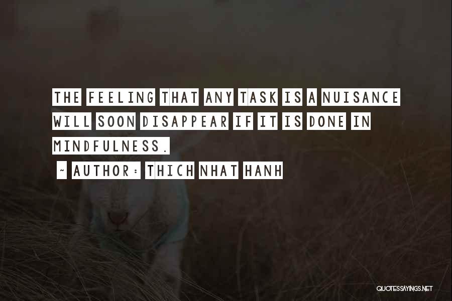Thich Nhat Hanh Quotes: The Feeling That Any Task Is A Nuisance Will Soon Disappear If It Is Done In Mindfulness.