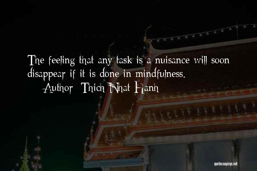 Thich Nhat Hanh Quotes: The Feeling That Any Task Is A Nuisance Will Soon Disappear If It Is Done In Mindfulness.