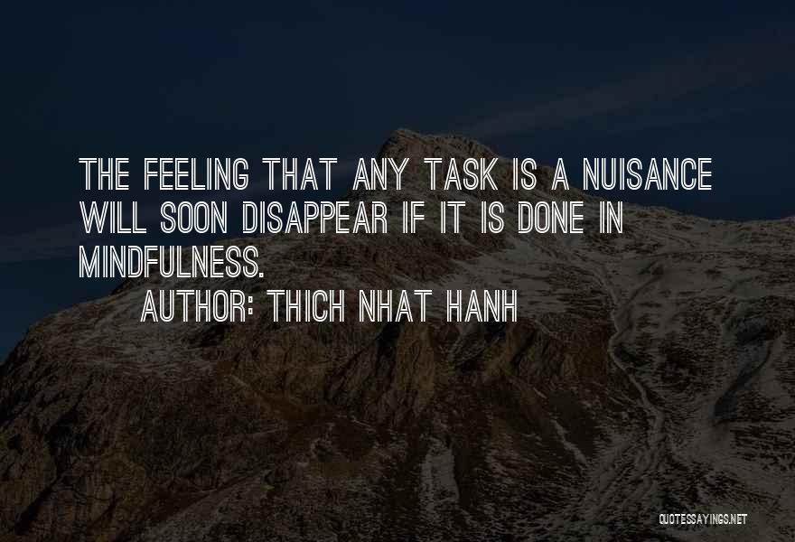 Thich Nhat Hanh Quotes: The Feeling That Any Task Is A Nuisance Will Soon Disappear If It Is Done In Mindfulness.