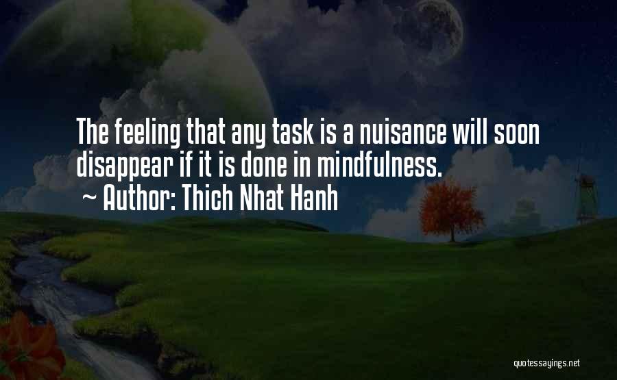 Thich Nhat Hanh Quotes: The Feeling That Any Task Is A Nuisance Will Soon Disappear If It Is Done In Mindfulness.
