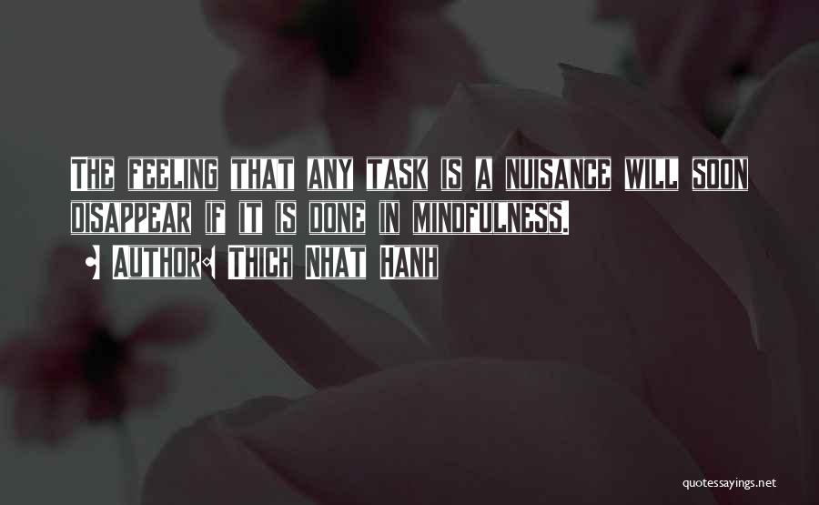 Thich Nhat Hanh Quotes: The Feeling That Any Task Is A Nuisance Will Soon Disappear If It Is Done In Mindfulness.