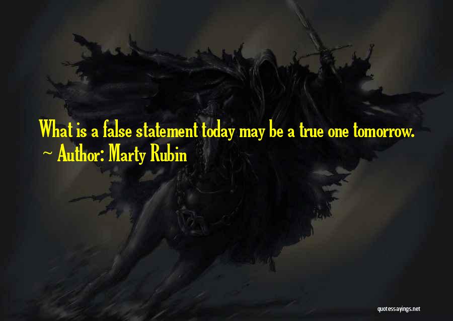 Marty Rubin Quotes: What Is A False Statement Today May Be A True One Tomorrow.