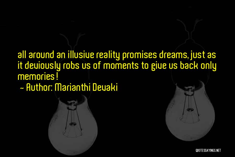 Marianthi Devaki Quotes: All Around An Illusive Reality Promises Dreams, Just As It Deviously Robs Us Of Moments To Give Us Back Only