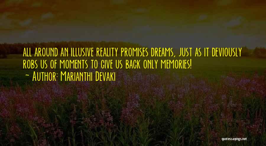 Marianthi Devaki Quotes: All Around An Illusive Reality Promises Dreams, Just As It Deviously Robs Us Of Moments To Give Us Back Only